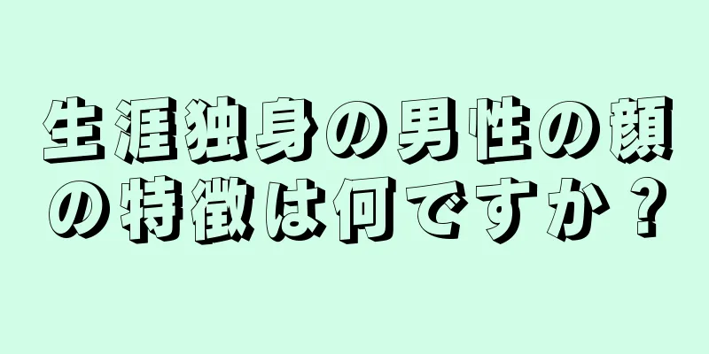 生涯独身の男性の顔の特徴は何ですか？