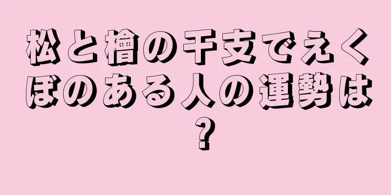 松と檜の干支でえくぼのある人の運勢は？