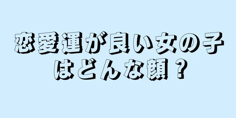 恋愛運が良い女の子はどんな顔？