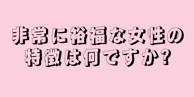 非常に裕福な女性の特徴は何ですか?