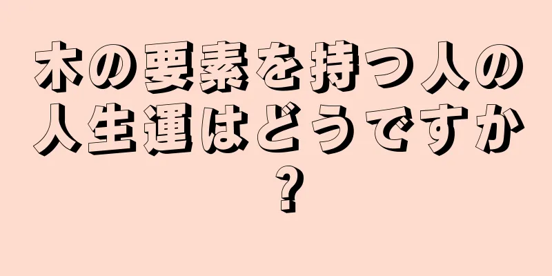 木の要素を持つ人の人生運はどうですか？