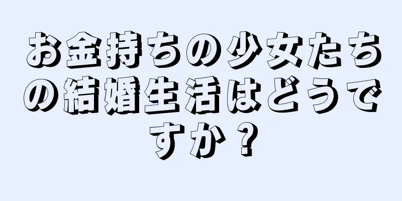 お金持ちの少女たちの結婚生活はどうですか？