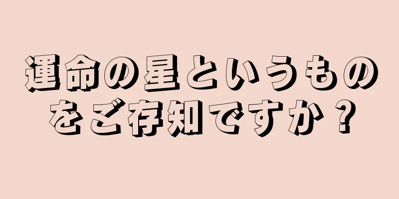 運命の星というものをご存知ですか？