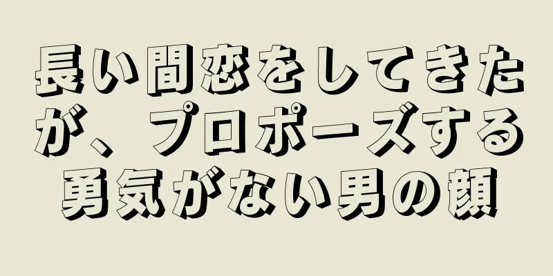 長い間恋をしてきたが、プロポーズする勇気がない男の顔