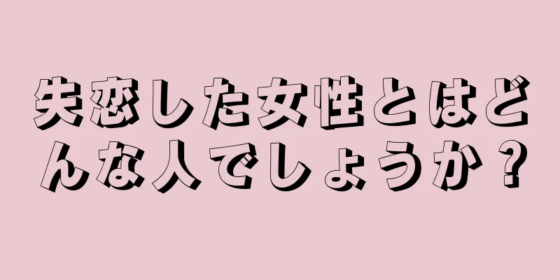 失恋した女性とはどんな人でしょうか？