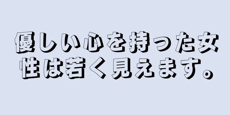 優しい心を持った女性は若く見えます。