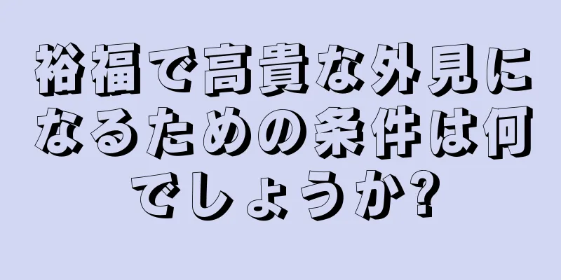 裕福で高貴な外見になるための条件は何でしょうか?