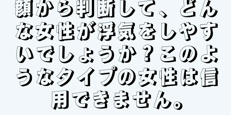 顔から判断して、どんな女性が浮気をしやすいでしょうか？このようなタイプの女性は信用できません。