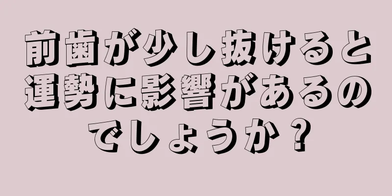 前歯が少し抜けると運勢に影響があるのでしょうか？