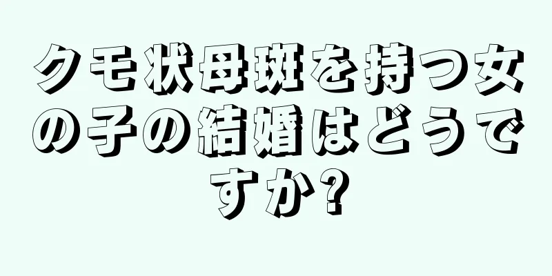 クモ状母斑を持つ女の子の結婚はどうですか?