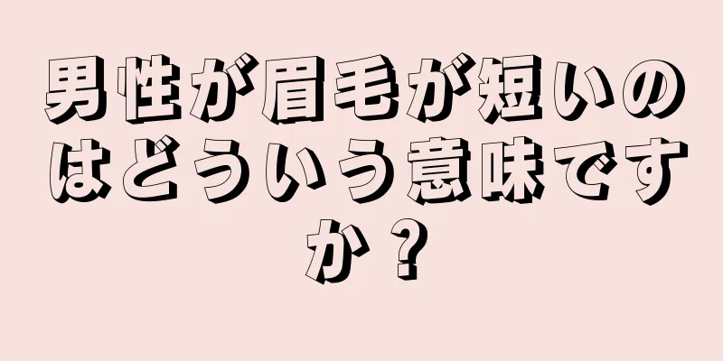 男性が眉毛が短いのはどういう意味ですか？