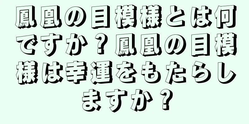 鳳凰の目模様とは何ですか？鳳凰の目模様は幸運をもたらしますか？