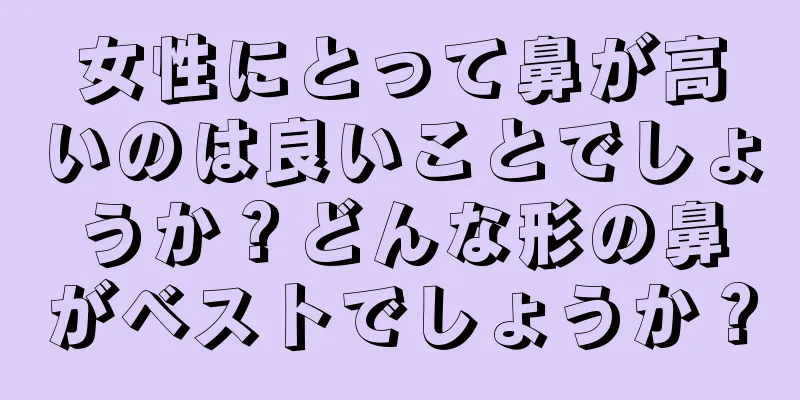 女性にとって鼻が高いのは良いことでしょうか？どんな形の鼻がベストでしょうか？