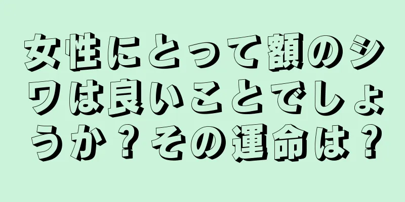 女性にとって額のシワは良いことでしょうか？その運命は？