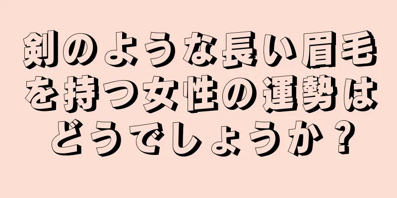 剣のような長い眉毛を持つ女性の運勢はどうでしょうか？