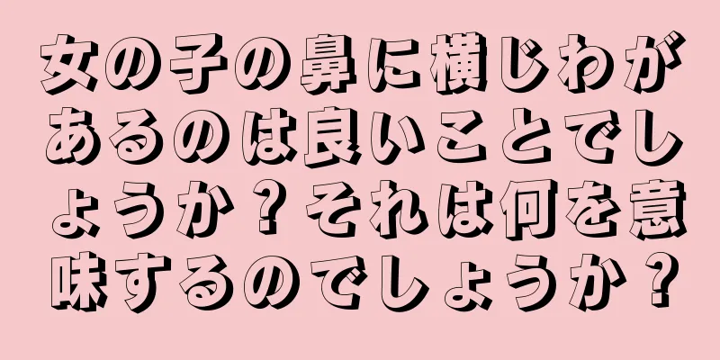 女の子の鼻に横じわがあるのは良いことでしょうか？それは何を意味するのでしょうか？