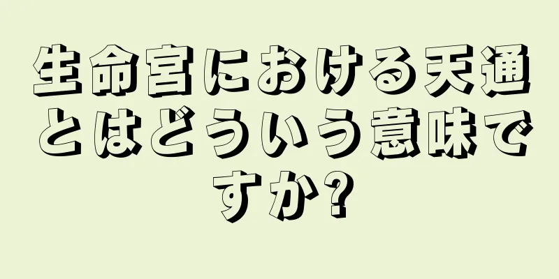 生命宮における天通とはどういう意味ですか?