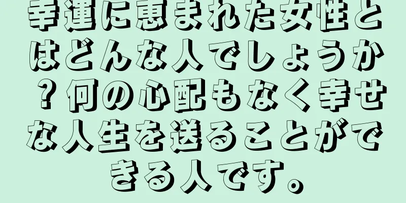 幸運に恵まれた女性とはどんな人でしょうか？何の心配もなく幸せな人生を送ることができる人です。