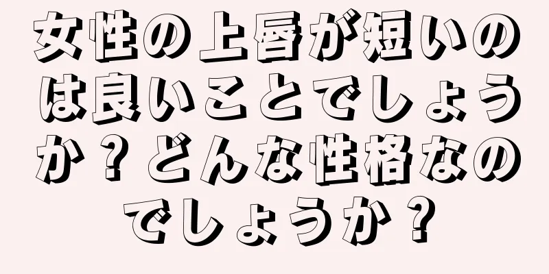 女性の上唇が短いのは良いことでしょうか？どんな性格なのでしょうか？