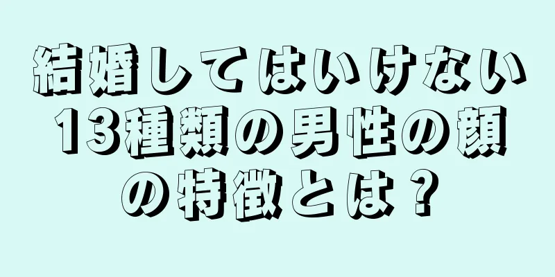 結婚してはいけない13種類の男性の顔の特徴とは？