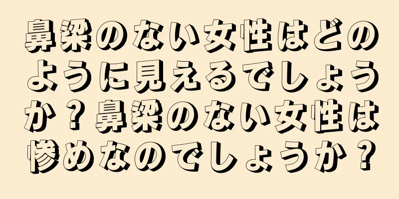 鼻梁のない女性はどのように見えるでしょうか？鼻梁のない女性は惨めなのでしょうか？