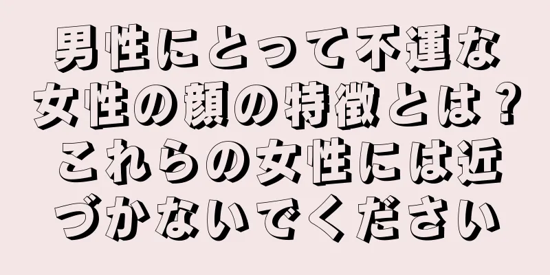 男性にとって不運な女性の顔の特徴とは？これらの女性には近づかないでください