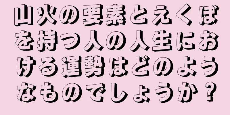 山火の要素とえくぼを持つ人の人生における運勢はどのようなものでしょうか？