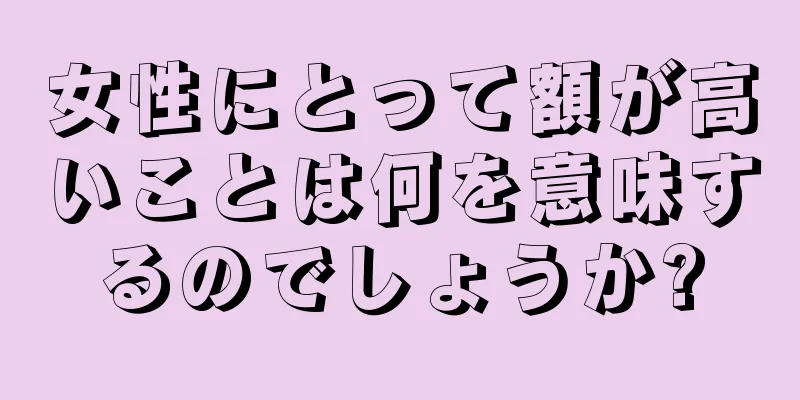 女性にとって額が高いことは何を意味するのでしょうか?