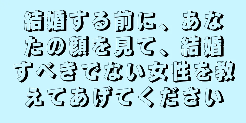 結婚する前に、あなたの顔を見て、結婚すべきでない女性を教えてあげてください