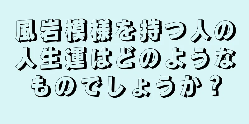 風岩模様を持つ人の人生運はどのようなものでしょうか？