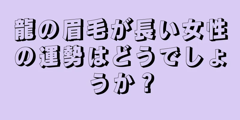 龍の眉毛が長い女性の運勢はどうでしょうか？