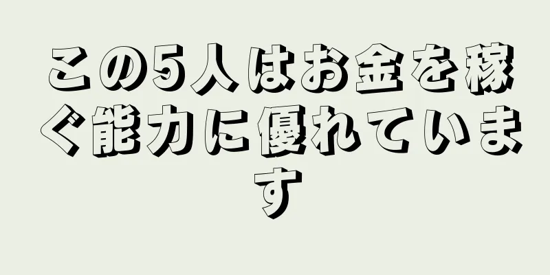 この5人はお金を稼ぐ能力に優れています