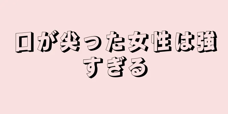 口が尖った女性は強すぎる