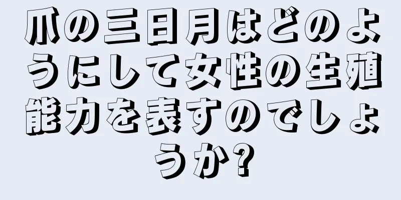 爪の三日月はどのようにして女性の生殖能力を表すのでしょうか?