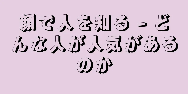 顔で人を知る - どんな人が人気があるのか