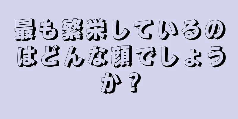 最も繁栄しているのはどんな顔でしょうか？