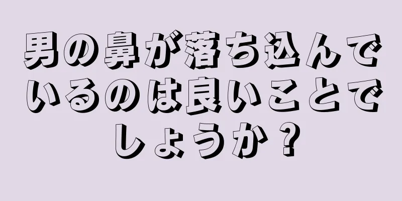 男の鼻が落ち込んでいるのは良いことでしょうか？