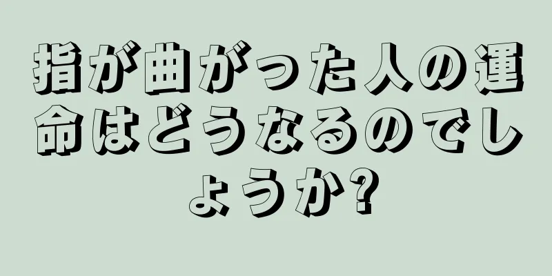 指が曲がった人の運命はどうなるのでしょうか?