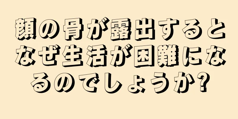 顔の骨が露出するとなぜ生活が困難になるのでしょうか?