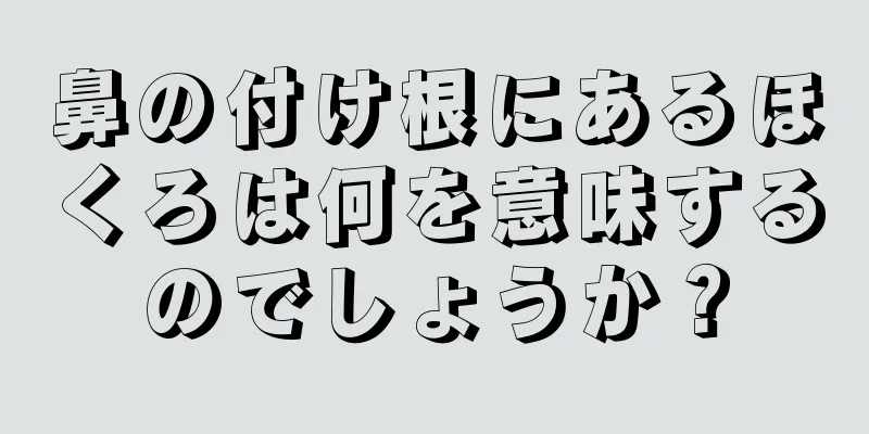 鼻の付け根にあるほくろは何を意味するのでしょうか？