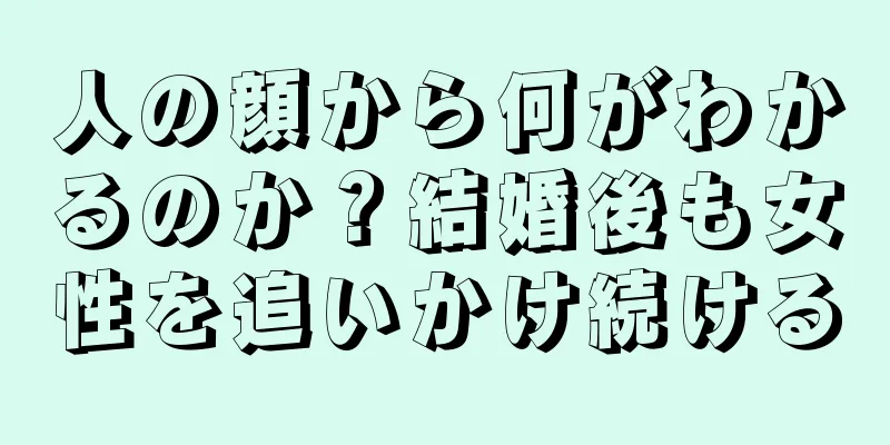 人の顔から何がわかるのか？結婚後も女性を追いかけ続ける