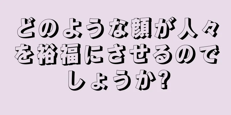 どのような顔が人々を裕福にさせるのでしょうか?