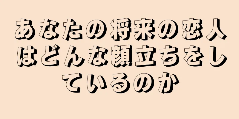 あなたの将来の恋人はどんな顔立ちをしているのか