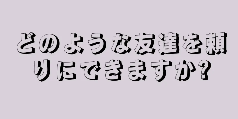 どのような友達を頼りにできますか?