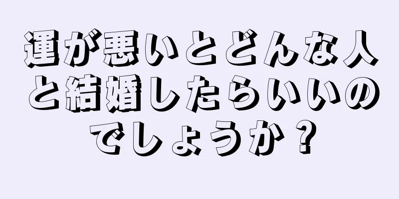 運が悪いとどんな人と結婚したらいいのでしょうか？