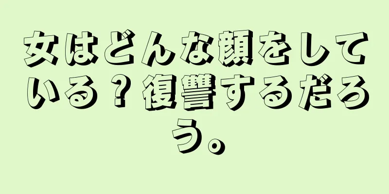 女はどんな顔をしている？復讐するだろう。