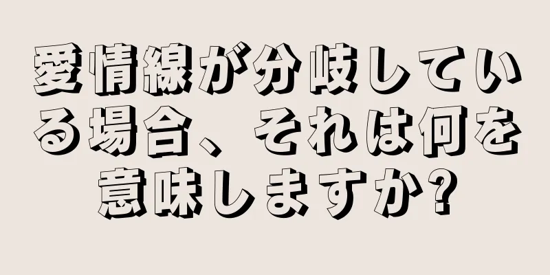 愛情線が分岐している場合、それは何を意味しますか?