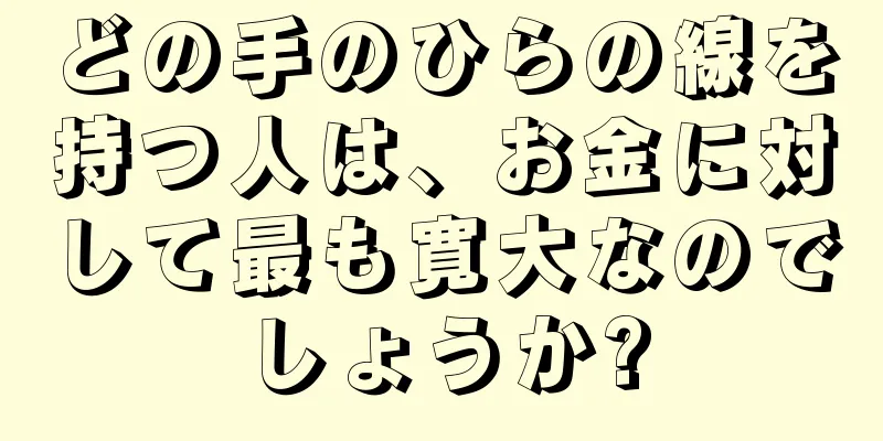 どの手のひらの線を持つ人は、お金に対して最も寛大なのでしょうか?