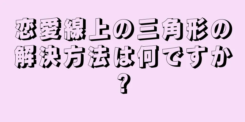 恋愛線上の三角形の解決方法は何ですか?