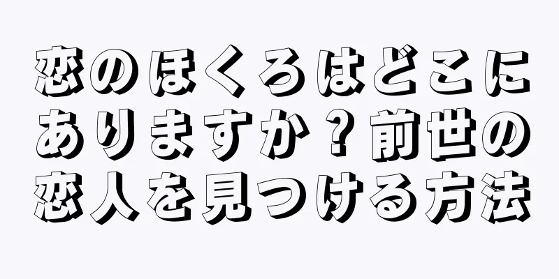 恋のほくろはどこにありますか？前世の恋人を見つける方法